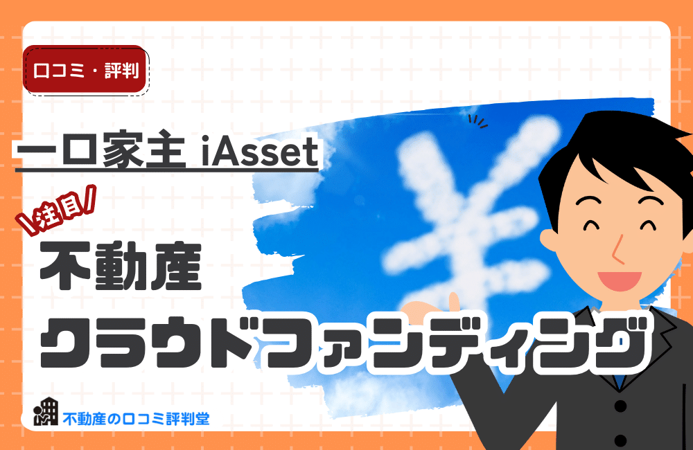 一口家主 iAssetの評判・口コミ：不動産クラウドファンディング”コンシェリアJ Asset”のメリット・デメリット