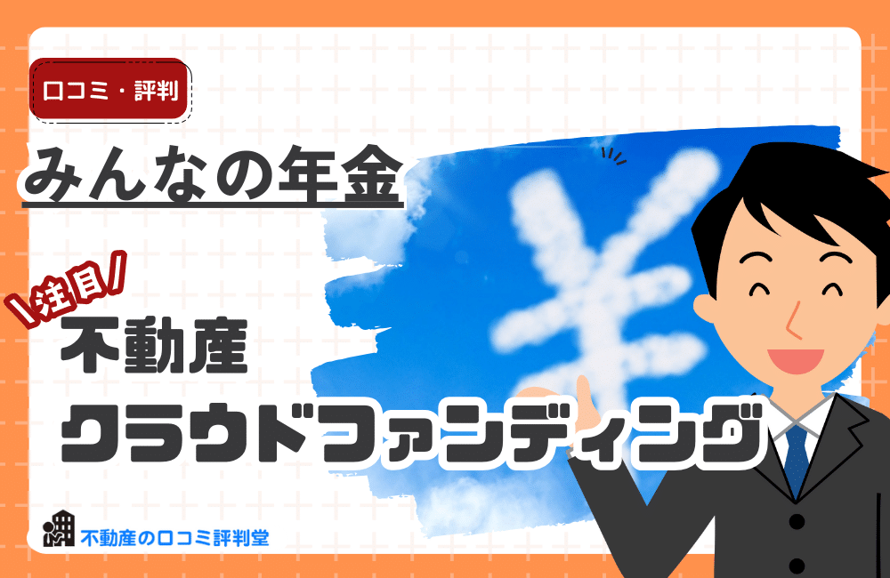 みんなの年金の評判はどう？良い口コミ：高利回りの不動産クラウドファンディングのメリットデメリット、元本割れリスクを解説