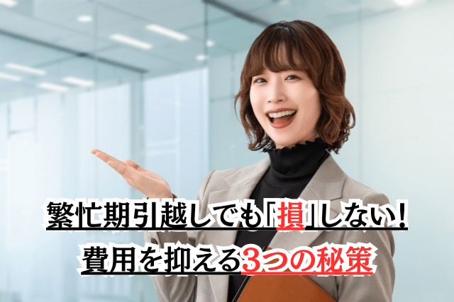 繁忙期引越しでも「損」しない!費用を抑える3つの秘策
