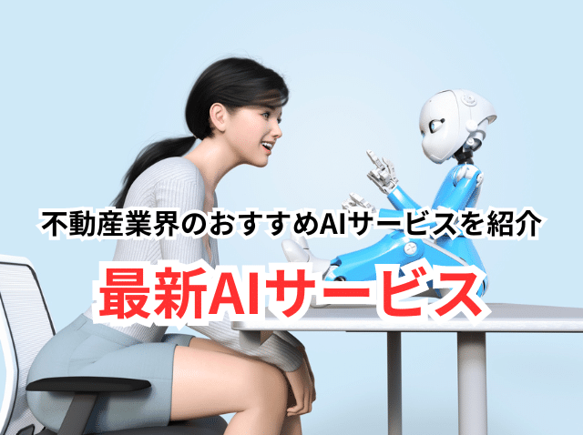 不動産業界のおすすめAIサービスを紹介：最新AIサービスで業務効率化と収益向上を実現（有料・無料ツール）