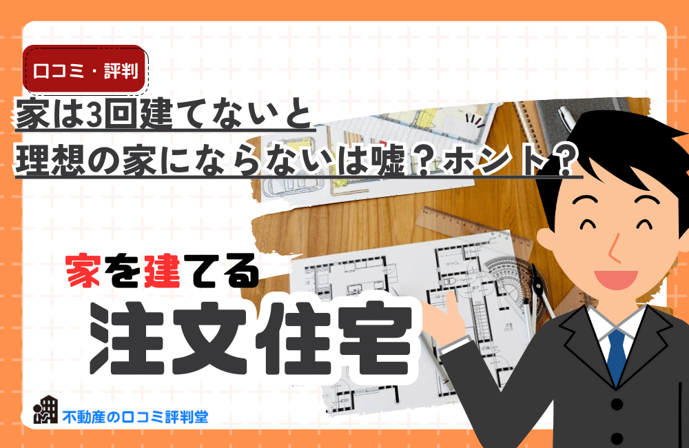 家は3回建てないと理想の家にならないのは嘘？ホント？家づくりの難しさと成功のコツ。家づくりをスムーズに進めるためには？