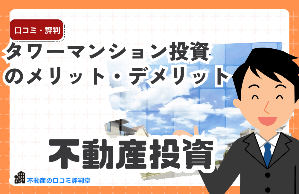 タワーマンション投資のメリット・デメリット、タワマン投資はリスクは高いのか？不動産投資の物件選びの重要性・情報収集