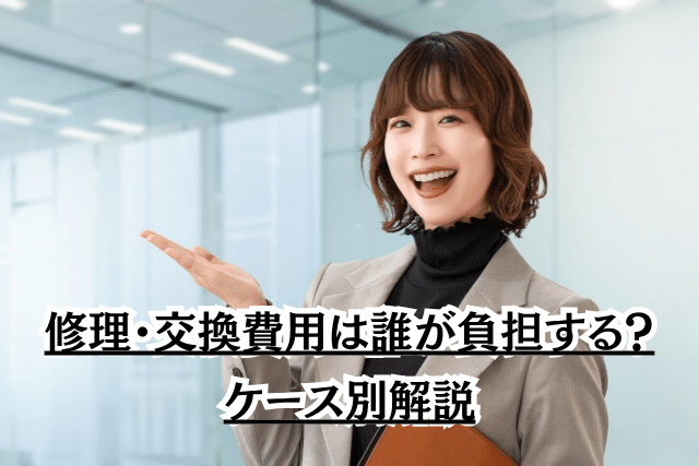修理・交換費用は誰が負担する？ケース別解説