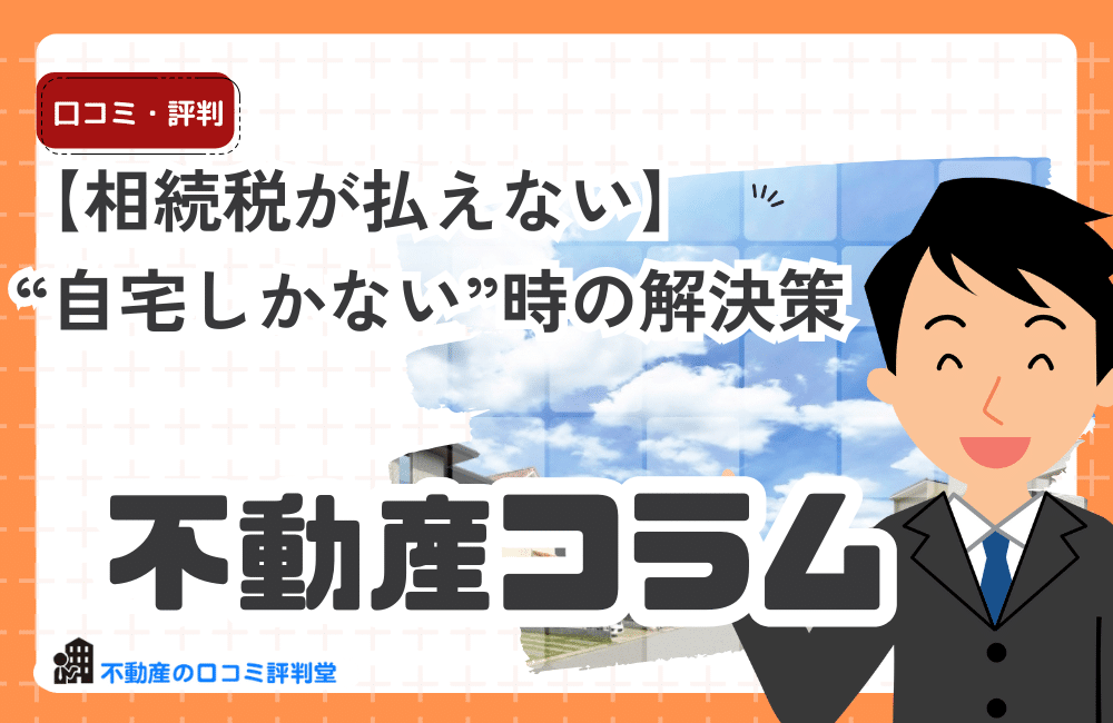 【相続税が払えない】“自宅しかない”時の解決策