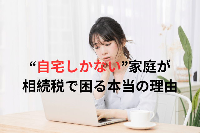 “自宅しかない”家庭が相続税で困る本当の理由