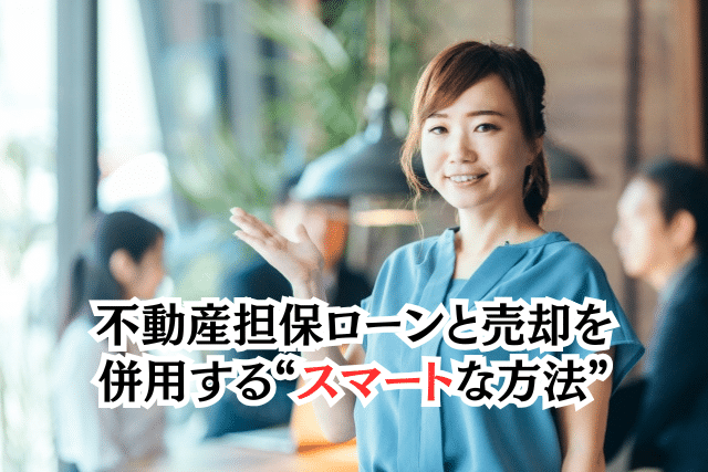 不動産担保ローンと売却を併用する“スマートな方法”