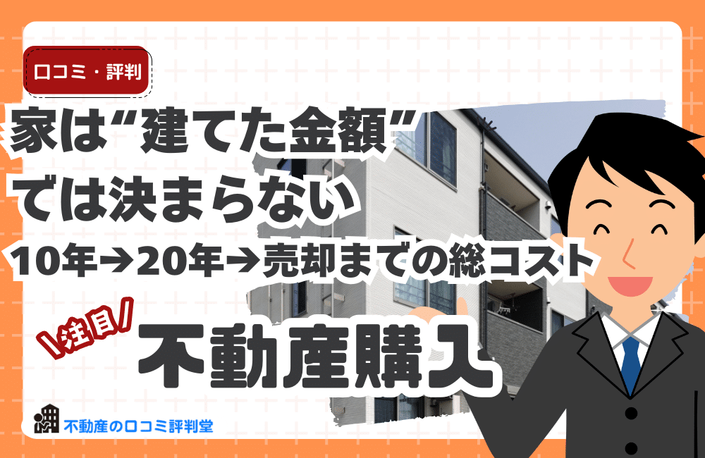 家は“建てた金額”では決まらない──新築→10年→20年→売却までの総コストで人生が変わる理由